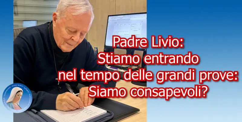 Padre Livio: Stiamo entrando nel tempo delle grandi prove: Siamo consapevoli? - 17 Luglio 2025