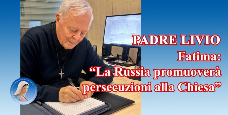 Padre Livio: Fatima: "La Russia promuoverà persecuzioni alla Chiesa" - 17 Aprile 2024